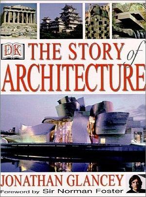 The Story of Architecture by Jonathan Glancey by Jonathan Glancey, Jonathan Glancey