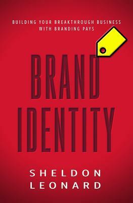 Brand Identity: Building Your Breakthrough Business with Branding Pays by Sheldon Leonard