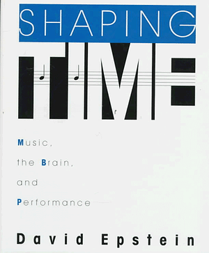 Shaping Time: Music, The Brain, And Performance by David Epstein