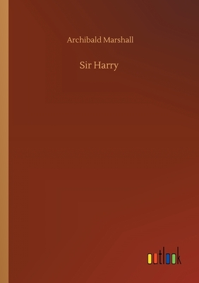 Sir Harry by Archibald Marshall