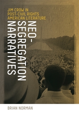 Neo-Segregation Narratives: Jim Crow in Post-Civil Rights American Literature by Brian Norman