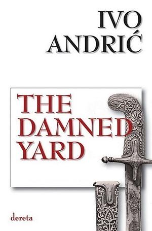 The Damned Yard and Other Stories by Ivo Andrić