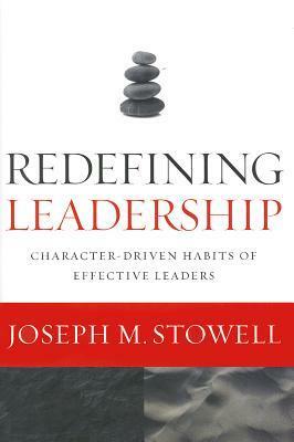 Redefining Leadership: Character-Driven Habits of Effective Leaders by Joseph M. Stowell