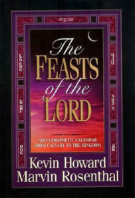 The Feasts of the Lord: God's Prophetic Calendar From Calvary to the Kingdom by Kevin Howard