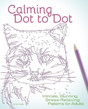 Calming Dot to Dot: Intricate, Stunning, Stress-Relieving Patterns for Adults by Emily Wallis