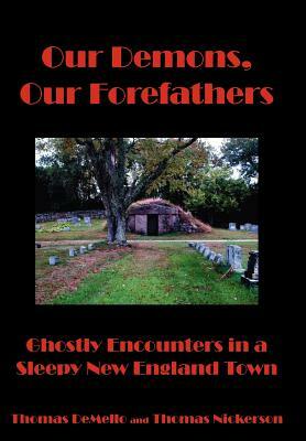 Our Demons, Our Forefathers: Ghostly Encounters in a Sleepy New England Town by Thomas Demello, Thomas Nickerson