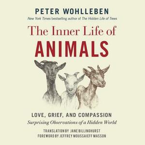 The Inner Life of Animals: Love, Grief, and Compassion: Surprising Observations of a Hidden World by Peter Wohlleben