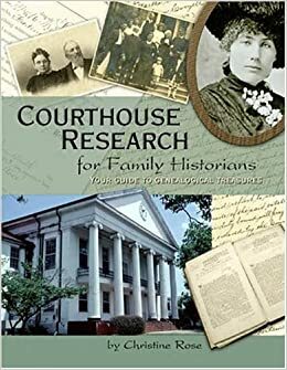 Courthouse Research for Family Historians: Your Guide to Genealogical Treasures by Christine Rose