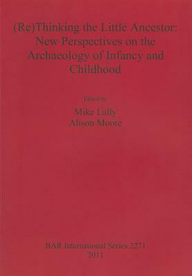 (Re)Thinking the Little Ancestor: New Perspectives on the Archaeology of Infancy and Childhood by 