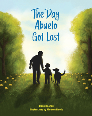 The Day Abuelo Got Lost: Memory Loss of a Loved Grandfather by Alleanna Harris, Diane De Anda