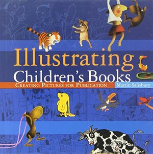 Illustrating Children's Books : Creating Pictures for Publication by Martin Salisbury