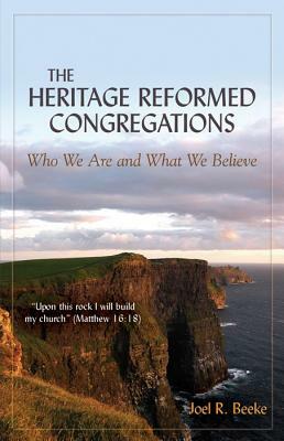 The Heritage Reformed Congregations: Who We Are and What We Believe by Joel R. Beeke