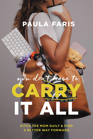 You Don't Have to Carry It All: Ditch the Mom Guilt and Find a Better Way Forward by Paula Faris