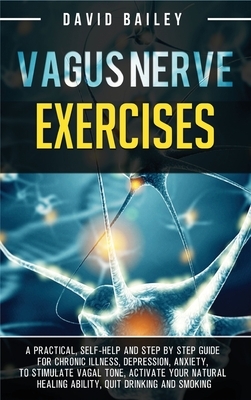 Vagus Nerve Exercises: A practical, self-help and step by step guide for chronic illness, depression, anxiety, to stimulate vagal tone, activ by David Bailey