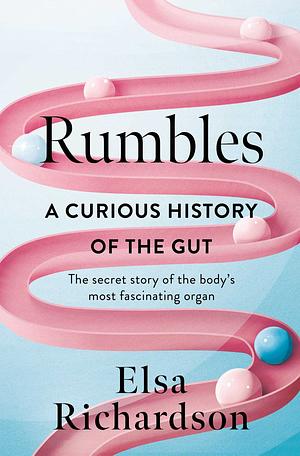 Rumbles: A Curious History of the Gut: The Secret Story of the Body's Most Fascinating Organ by Elsa Richardson