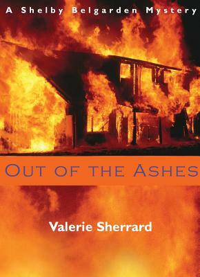 Out of the Ashes: A Shelby Belgarden Mystery by Valerie Sherrard