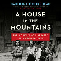 A House in the Mountains: The Women Who Liberated Italy from Fascism by Caroline Moorehead