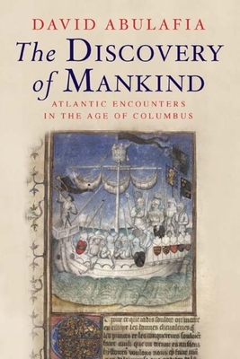 The Discovery of Mankind: Atlantic Encounters in the Age of Columbus by David Abulafia