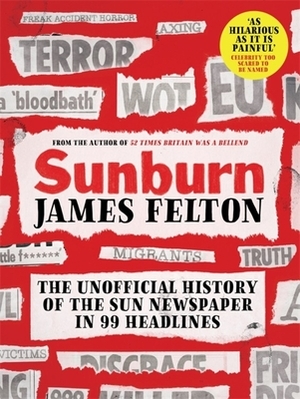 Sunburn: The unofficial history of the Sun newspaper in 99 headlines by James Felton
