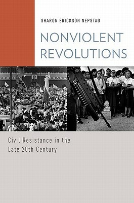 Nonviolent Revolutions: Civil Resistance in the Late 20th Century by Sharon Erickson Nepstad