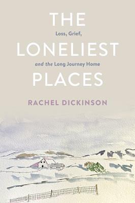 The Loneliest Places: Loss, Grief, and the Long Journey Home by Rachel Dickinson