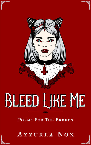 Bleed Like Me: Poems for the Broken by Azzurra Nox