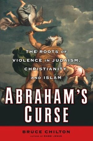 Abraham's Curse: The Roots of Violence in Judaism, Christianity, and Islam by Bruce Chilton