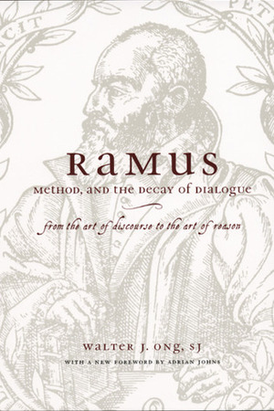 Ramus, Method, and the Decay of Dialogue: From the Art of Discourse to the Art of Reason by Adrian Johns, Walter J. Ong