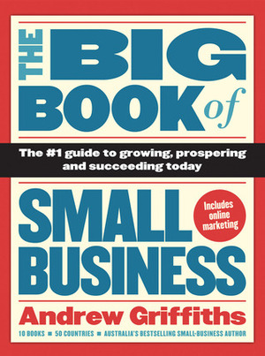 The Big Book of Small Business: The #1 Guide to Growing, Prospering and Succeeding Today by Andrew Griffiths