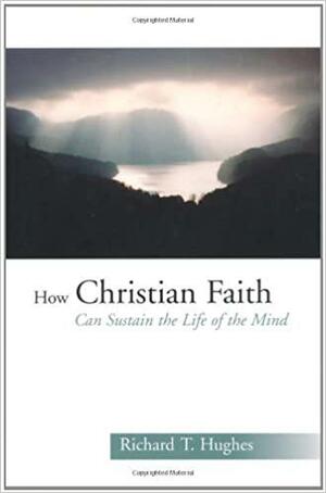 How Christian Faith Can Sustain the Life of the Mind by Richard T. Hughes