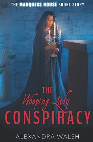 The Weeping Lady Conspiracy: A Marquess House Saga Short Story by Alexandra Walsh, Alexandra Walsh