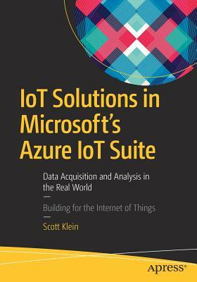 IoT Solutions in Microsoft's Azure IoT Suite: Data Acquisition and Analysis in the Real World by Scott Klein