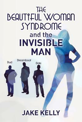 The Beautiful Woman Syndrome and the Invisible Man by Jake Kelly