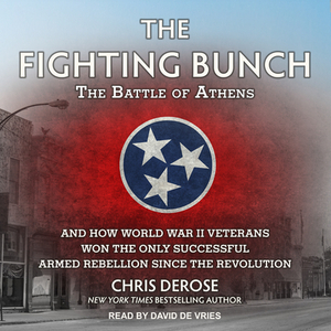 The Fighting Bunch: The Battle of Athens and How World War II Veterans Won the Only Successful Armed Rebellion Since the Revolution by Chris DeRose