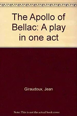 The Apollo Of Bellac: A Play In One Act by Jean Giraudoux