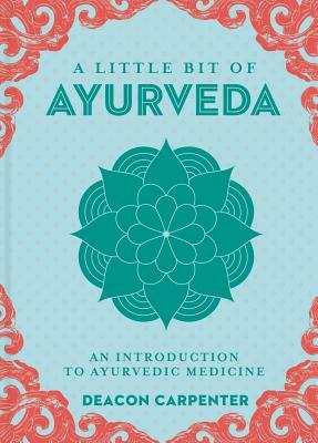 A Little Bit of Ayurveda, Volume 18: An Introduction to Ayurvedic Medicine by Deacon Carpenter