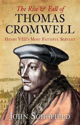 The Rise & Fall of Thomas Cromwell: Henry VIII's Most Faithful Servant by John Schofield