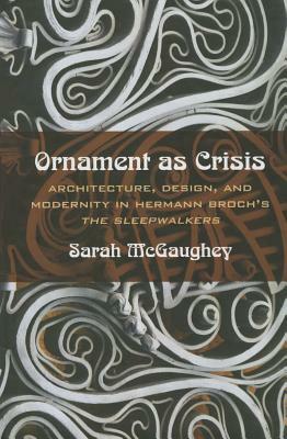 Ornament as Crisis: Architecture, Design, and Modernity in Hermann Broch's the Sleepwalkers by Sarah McGaughey