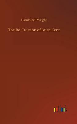 The Re-Creation of Brian Kent by Harold Bell Wright