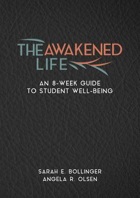 The Awakened Life: An 8-Week Guide to Student Well-Being by Angela R. Olsen, Sarah Bollinger