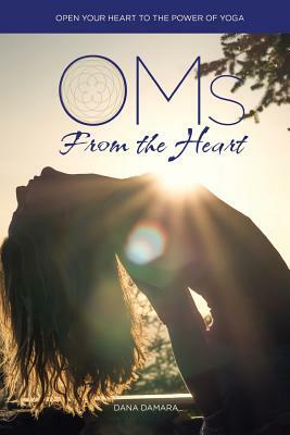 Oms from the Heart: Open Your Heart to the Power of Yoga by Dana Damara