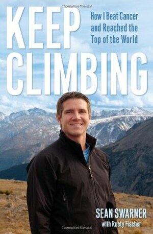 Keep Climbing: How I Beat Cancer and Reached the Top of the World by Rusty Fischer, Sean Swarner