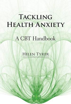 Tackling Health Anxiety: A CBT Handbook by Helen Tyrer