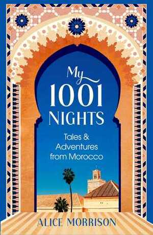 My 1001 Nights: Tales and Adventures from Morocco by Alice Morrison