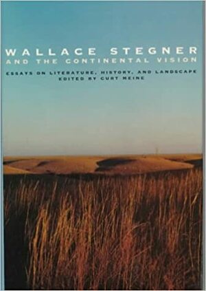 Wallace Stegner and the Continental Vision: Essays on Literature, History, and Landscape by Curt Meine, Paul W. Johnson