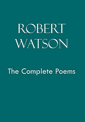 Robert Watson the Complete Poems by Robert Watson
