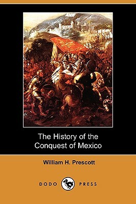 The History of the Conquest of Mexico (Dodo Press) by William H. Prescott