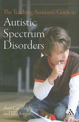 The Teaching Assistant's Guide to Autistic Spectrum Disorders by Jill Morgan, Ann Cartwright