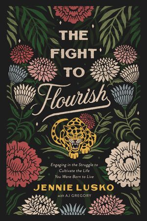 The Fight to Flourish: Engaging in the Struggle to Cultivate the Life You Were Born to Live by Jennie Lusko, A.J. Gregory