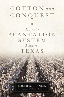 Cotton and Conquest: How the Plantation System Acquired Texas by Roger G. Kennedy